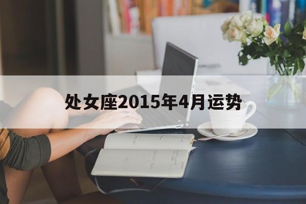 关于处女座2015年4月运势的信息