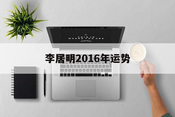 李居明2016年运势(李居明2016年运势图)