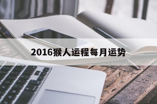 2016猴人运程每月运势(属猴人2017年运势运程每月运程)