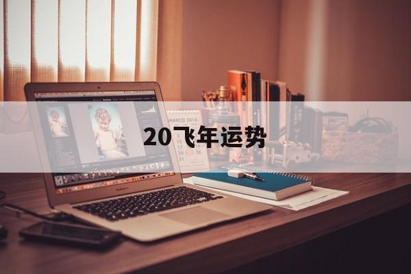 关于20飞年运势的信息