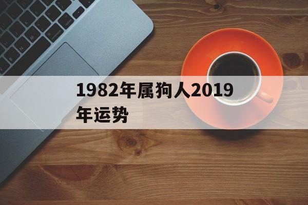 1982年属狗人2019年运势(19822021年属狗人的全年运势)