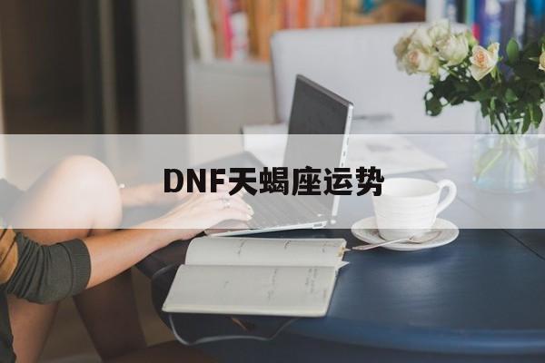 DNF天蝎座运势(dnf天蝎座宠物属性)