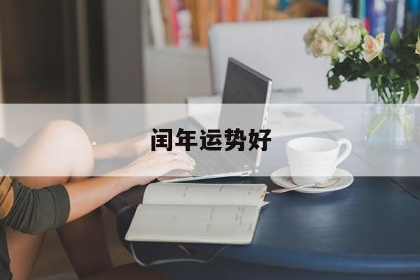 闰年运势好(闰年出生的人好不好)