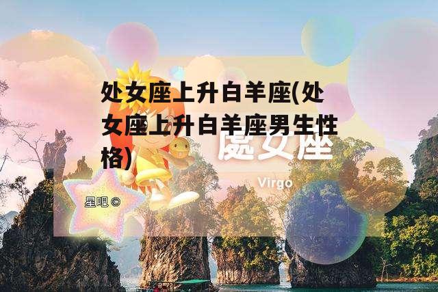 处女座上升白羊座(处女座上升白羊座男生性格)