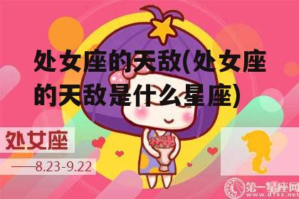 处女座的天敌(处女座的天敌是什么星座)