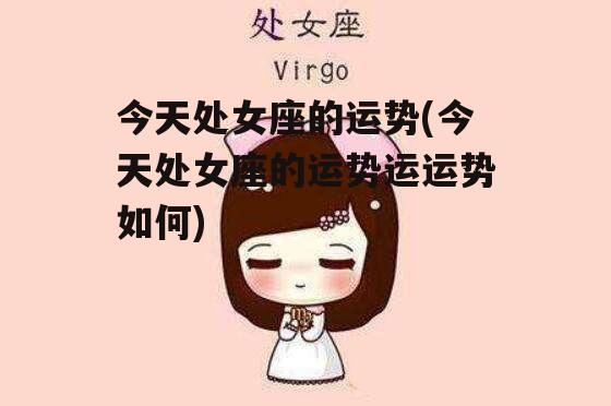 今天处女座的运势(今天处女座的运势运运势如何)