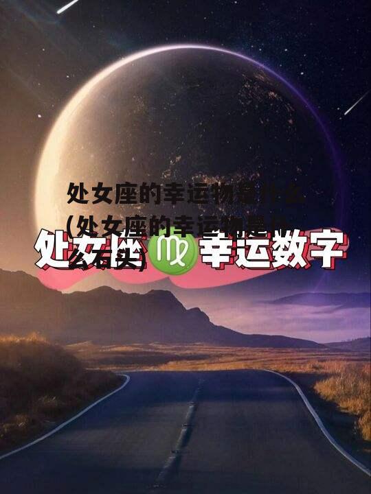 处女座的幸运物是什么(处女座的幸运物是什么石头)