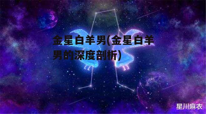 金星白羊男(金星白羊男的深度剖析)