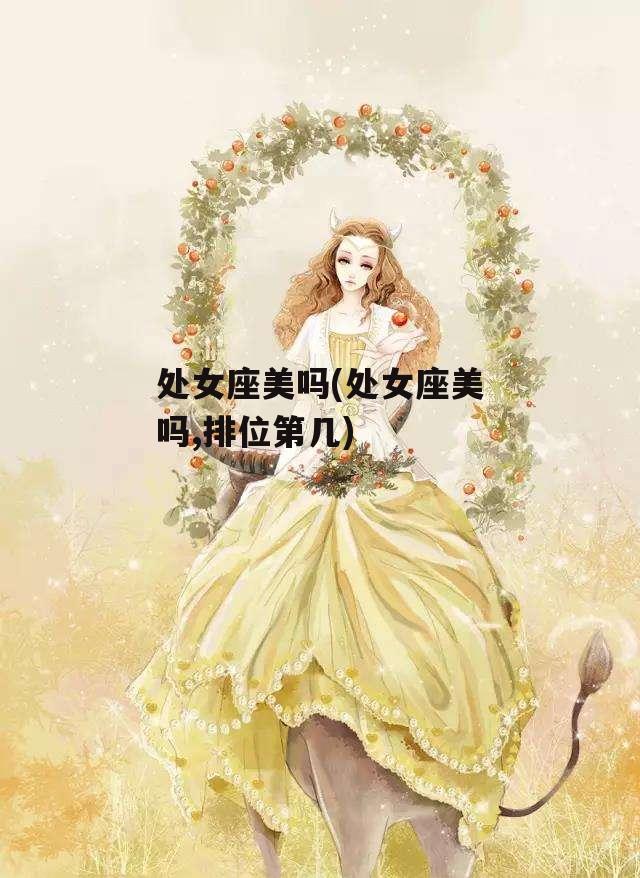 处女座美吗(处女座美吗,排位第几)