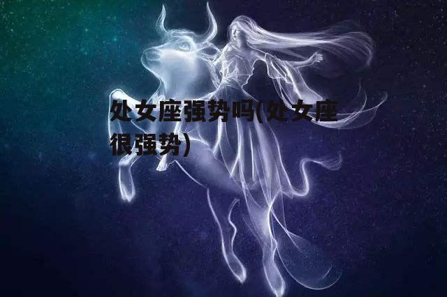 处女座强势吗(处女座很强势)