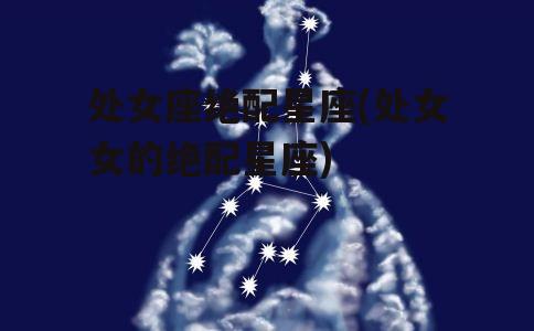 处女座绝配星座(处女女的绝配星座)