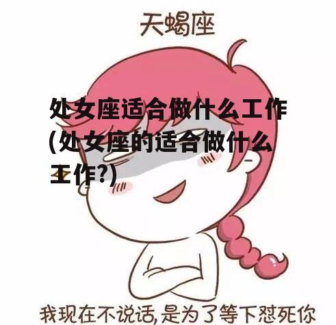 处女座适合做什么工作(处女座的适合做什么工作?)