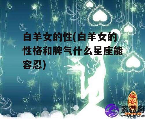 白羊女的性(白羊女的性格和脾气什么星座能容忍)