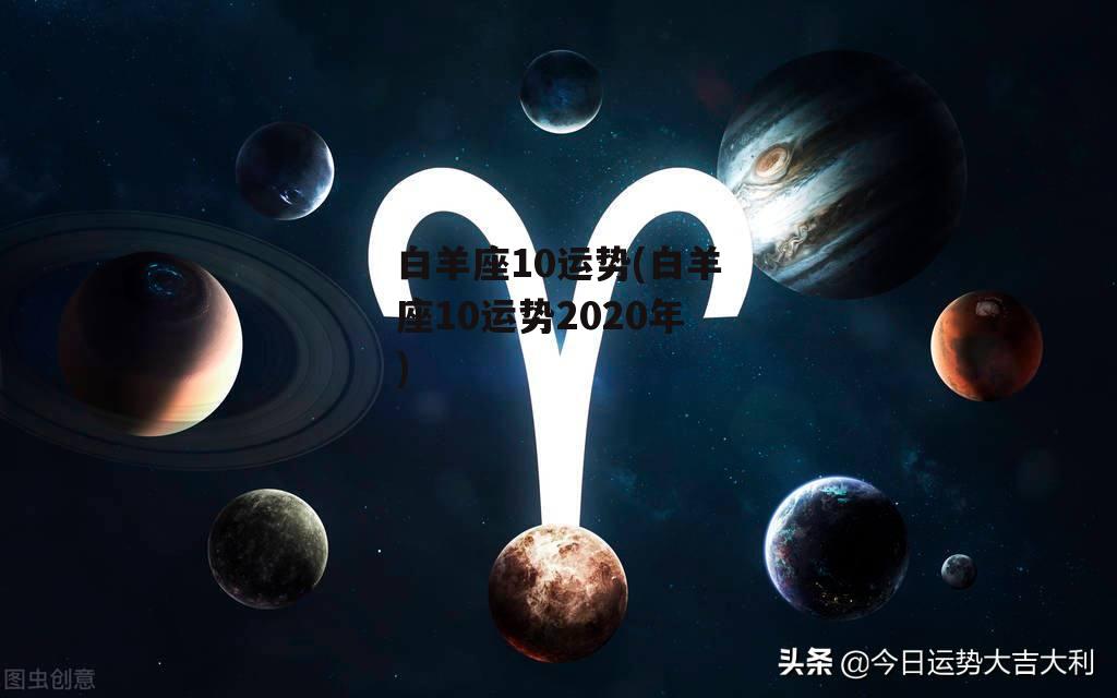 白羊座10运势(白羊座10运势2020年)