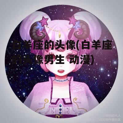 白羊座的头像(白羊座的头像男生 动漫)