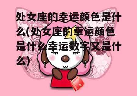 处女座的幸运颜色是什么(处女座的幸运颜色是什么幸运数字又是什么)