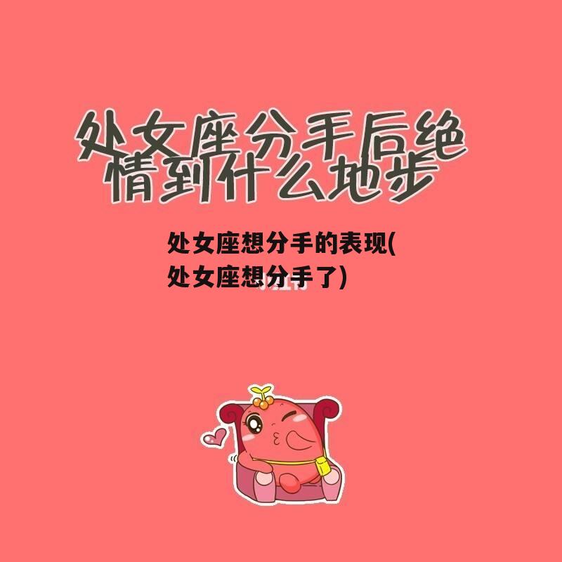 处女座想分手的表现(处女座想分手了)