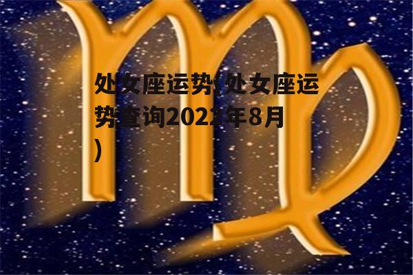 处女座运势(处女座运势查询2022年8月)