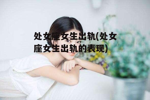 处女座女生出轨(处女座女生出轨的表现)