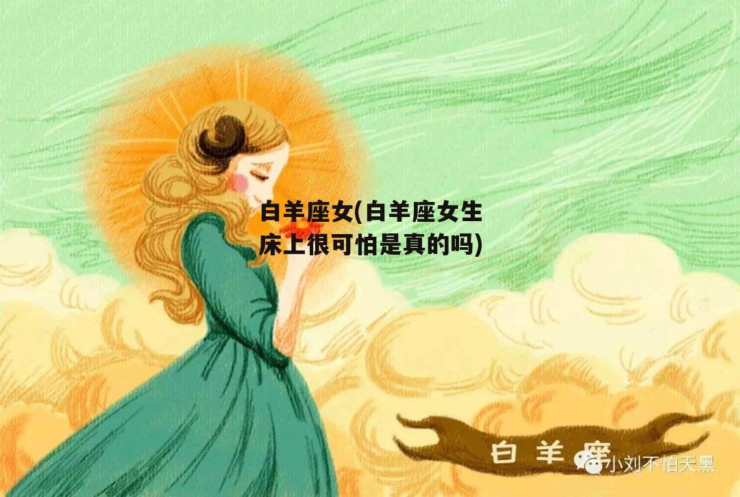 白羊座女(白羊座女生床上很可怕是真的吗)