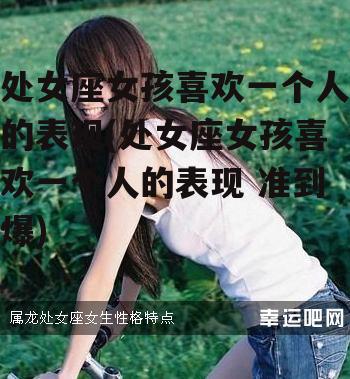 处女座女孩喜欢一个人的表现(处女座女孩喜欢一个人的表现 准到爆)