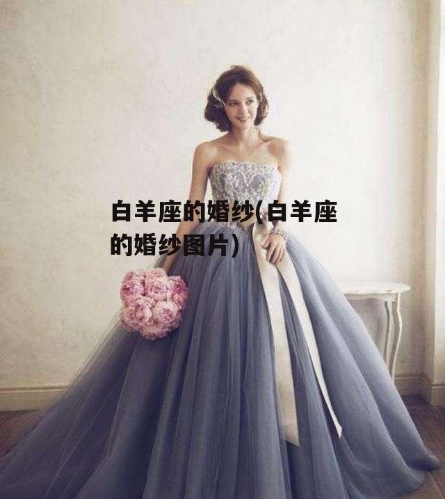 白羊座的婚纱(白羊座的婚纱图片)