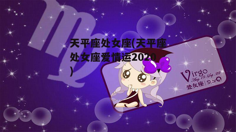 天平座处女座(天平座处女座爱情运2020)