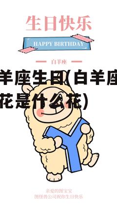 白羊座生日(白羊座生日花是什么花)