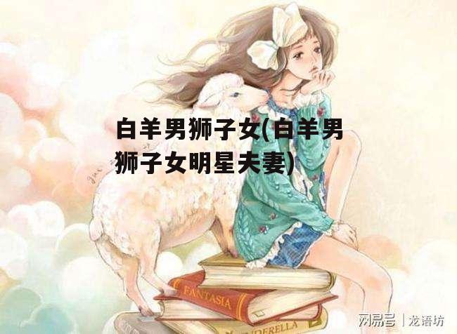 白羊男狮子女(白羊男狮子女明星夫妻)