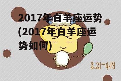 2017年白羊座运势(2017年白羊座运势如何)