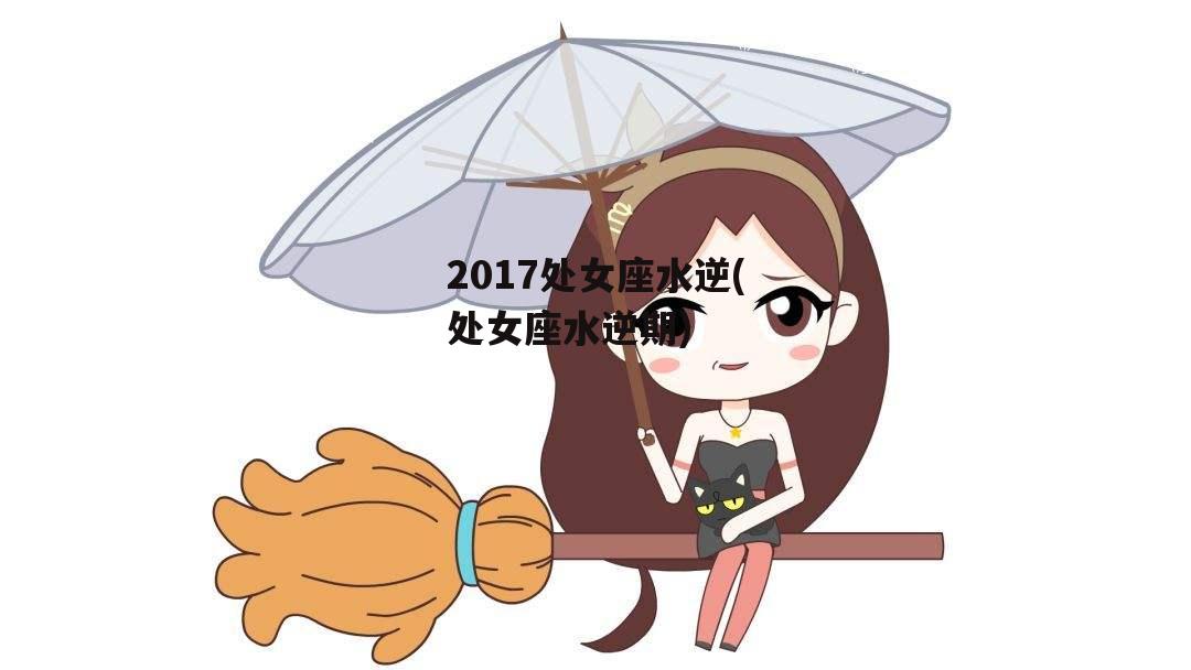 2017处女座水逆(处女座水逆期)