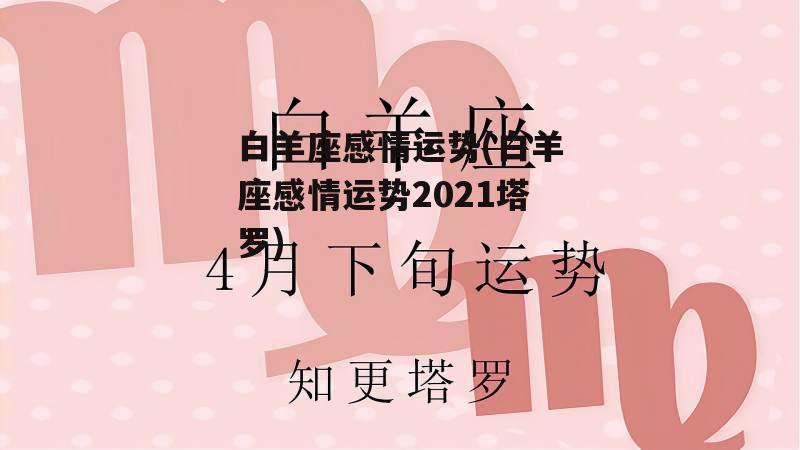 白羊座感情运势(白羊座感情运势2021塔罗)