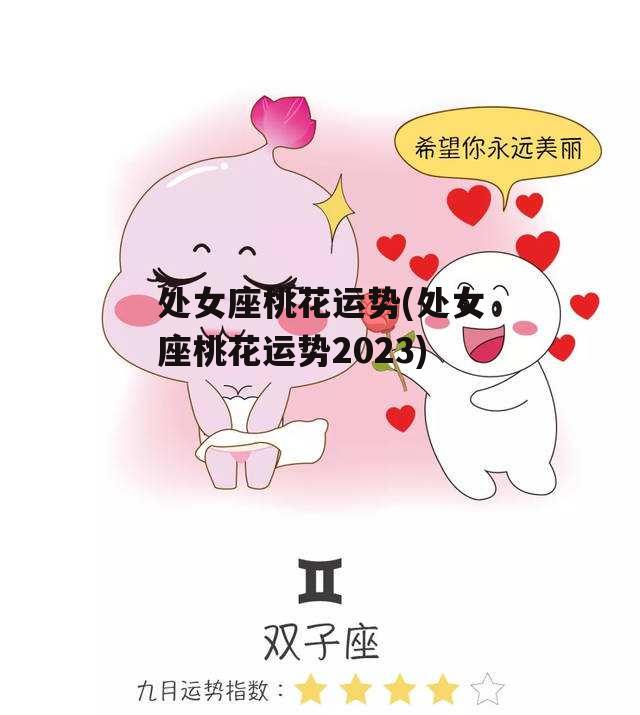 处女座桃花运势(处女座桃花运势2023)