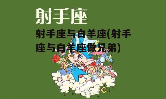 射手座与白羊座(射手座与白羊座做兄弟)