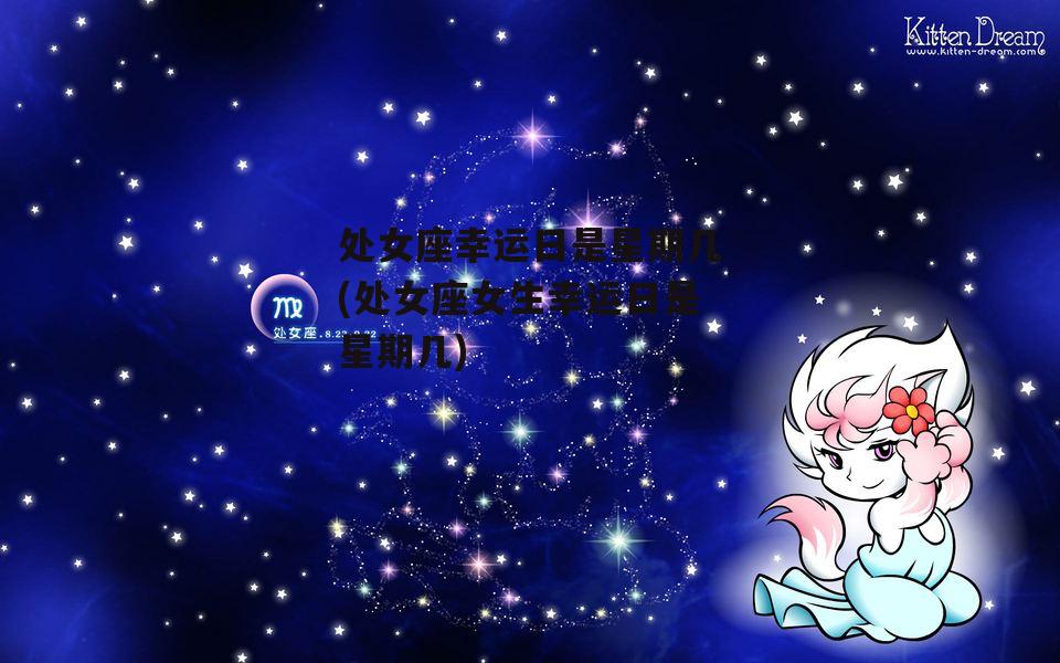 处女座幸运日是星期几(处女座女生幸运日是星期几)