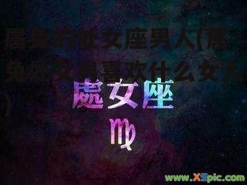 属兔的处女座男人(属兔处女男喜欢什么女人)