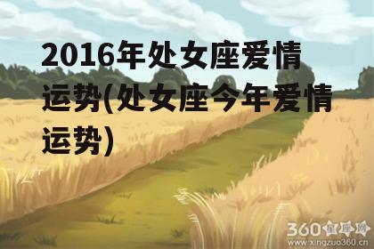 2016年处女座爱情运势(处女座今年爱情运势)