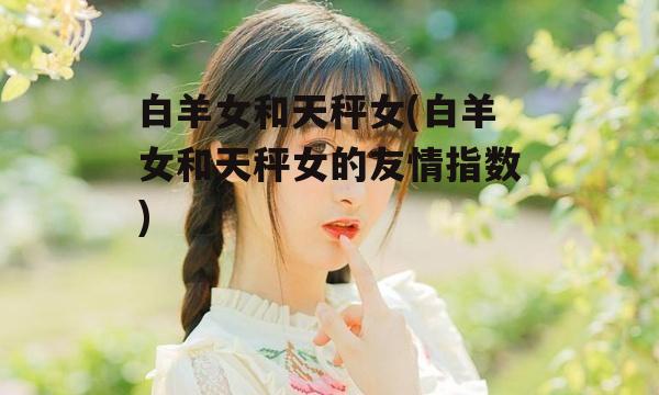 白羊女和天秤女(白羊女和天秤女的友情指数)