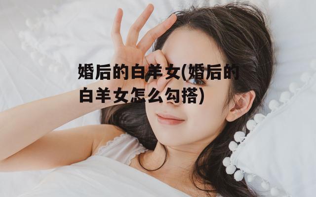 婚后的白羊女(婚后的白羊女怎么勾搭)