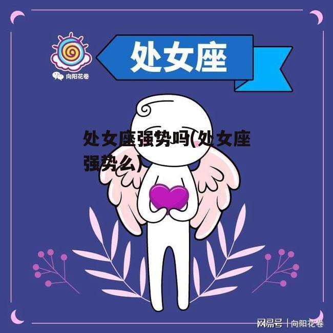 处女座强势吗(处女座强势么)