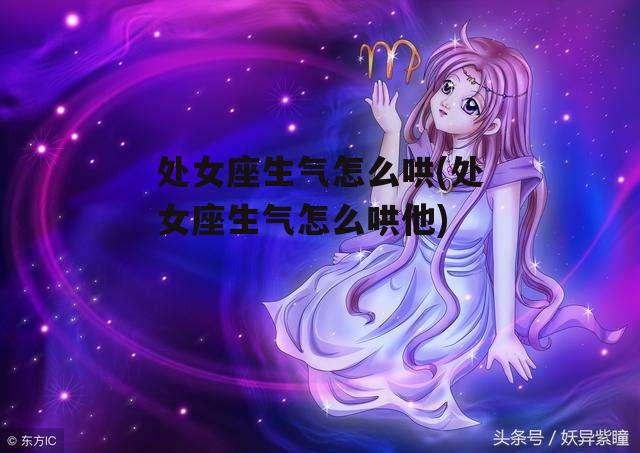 处女座生气怎么哄(处女座生气怎么哄他)