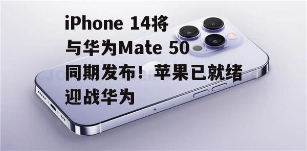 iPhone 14将与华为Mate 50同期发布！苹果已就绪迎战华为