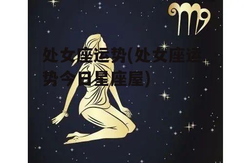 处女座运势(处女座运势今日星座屋)