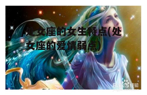 处女座的女生特点(处女座的爱情弱点)