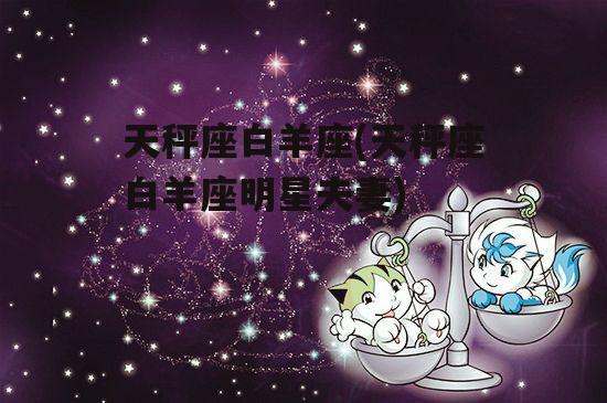 天秤座白羊座(天秤座白羊座明星夫妻)