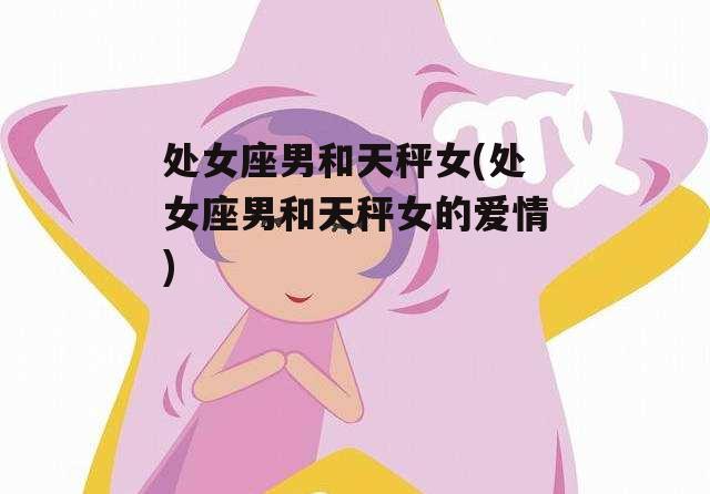 处女座男和天秤女(处女座男和天秤女的爱情)