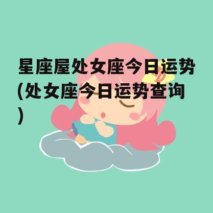 星座屋处女座今日运势(处女座今日运势查询)