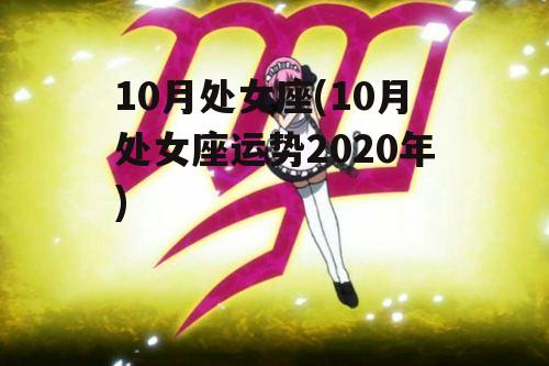 10月处女座(10月处女座运势2020年)