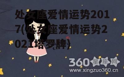 处女座爱情运势2017(处女座爱情运势2021塔罗牌)