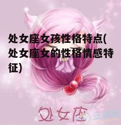 处女座女孩性格特点(处女座女的性格情感特征)